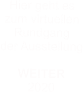 Hier geht es  zum virtuellen  Rundgang  der Ausstellung  WEITER 2020