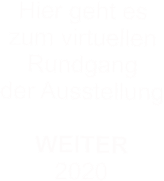 Hier geht es  zum virtuellen  Rundgang  der Ausstellung  WEITER 2020
