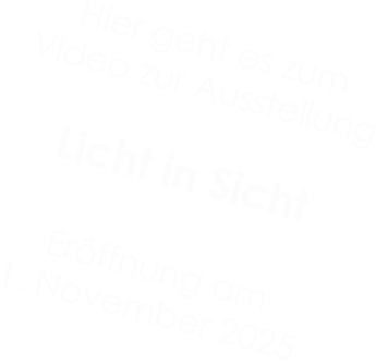 Hier geht es zum  Video zur Ausstellung  Licht in Sicht  Eröffnung am  1. November 2025